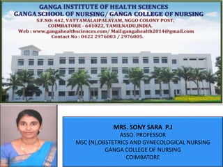 MRS. SONY SARA P.J
ASSO. PROFESSOR
MSC (N),OBSTETRICS AND GYNECOLOGICAL NURSING
GANGA COLLEGE OF NURSING
COIMBATORE
 