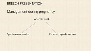 BREECH PRESENTATION
Management during pregnancy
After 36 weeks
Spontaneous version External cephalic version
 
