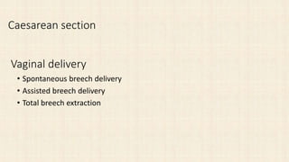 Caesarean section
Vaginal delivery
• Spontaneous breech delivery
• Assisted breech delivery
• Total breech extraction
 