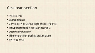 Cesarean section
• Indications:
• Large fetus
• Contraction or unfavorable shape of pelvis
• Hyperextended head(Star gazing)
• Uterine dysfunction
• Incomplete or footling presentation
• Primigravida
 