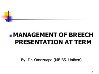  MANAGEMENT OF BREECH
PRESENTATION AT TERM
By: Dr. Omozuapo (MB.BS. Uniben)
1
 