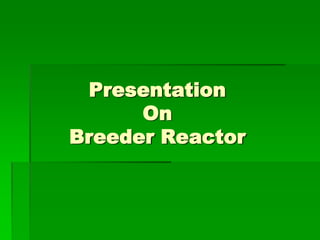 Presentation
      On
Breeder Reactor
 