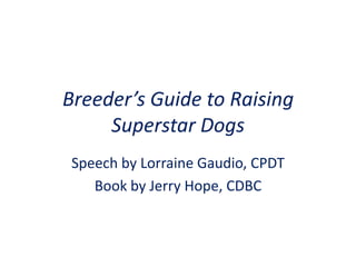 Breeder’s Guide to Raising Superstar Dogs Speech by Lorraine Gaudio, CPDT Book by Jerry Hope, CDBC 