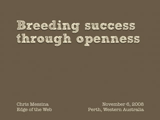 Breeding success
through openness



Chris Messina           November 6, 2008
Edge of the Web   Perth, Western Australia
 