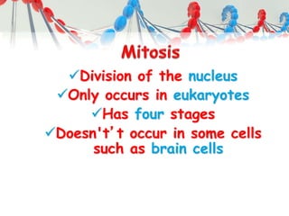 Division of the nucleus
Only occurs in eukaryotes
Has four stages
Doesn't’t occur in some cells
such as brain cells
 
