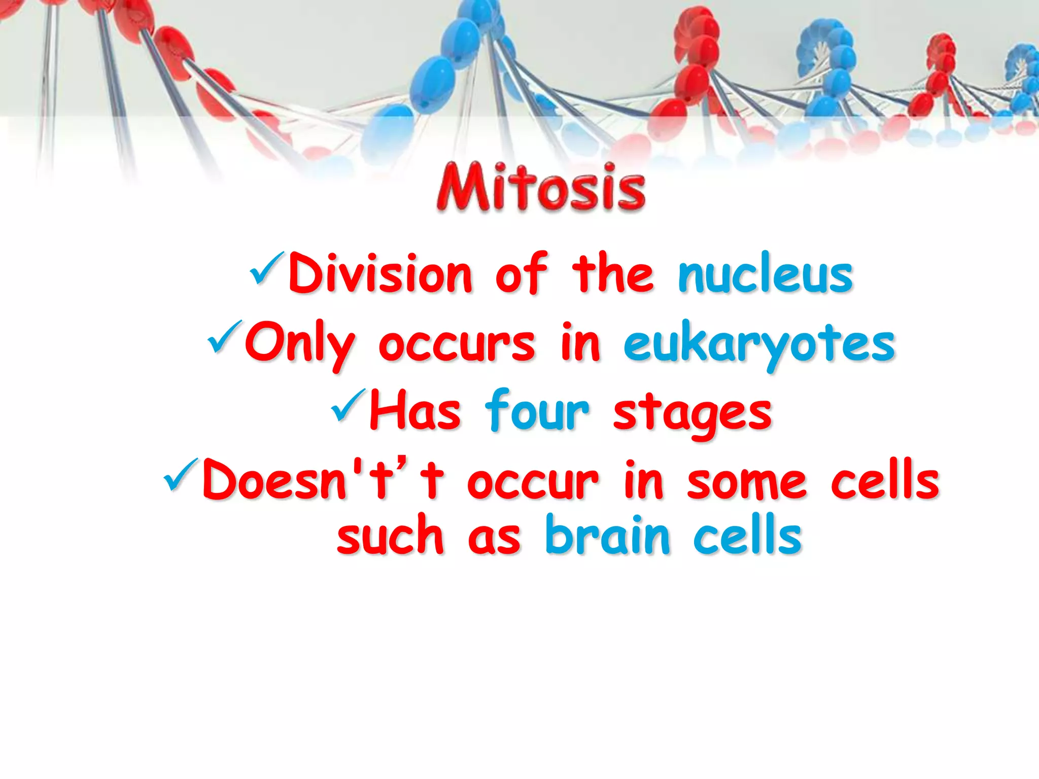 Division of the nucleus
Only occurs in eukaryotes
Has four stages
Doesn't’t occur in some cells
such as brain cells
 