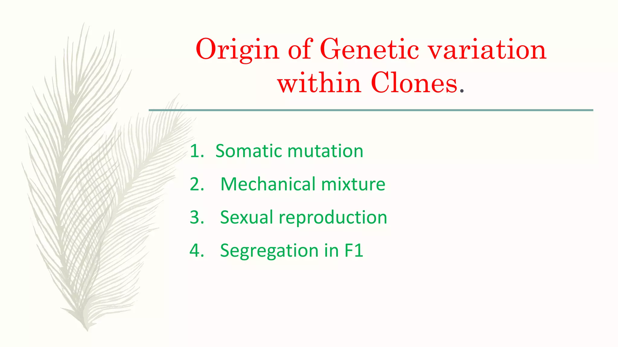 Origin of Genetic variation
within Clones.
1. Somatic mutation
2. Mechanical mixture
3. Sexual reproduction
4. Segregation in F1
 