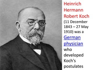 Heinrich
Hermann
Robert Koch
(11 December
1843 – 27 May
1910) was a
German
physician
who
developed
Koch's
postulates
 