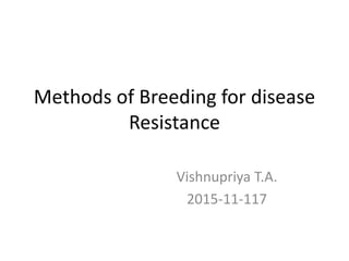 Methods of Breeding for disease
Resistance
Vishnupriya T.A.
2015-11-117
 