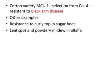 • Cotton variety MCU 1 –selection from Co -4 –
resistant to Black arm disease
• Other examples
• Resistance to curly top in sugar beet
• Leaf spot and powdery mildew in alfalfa
 