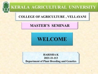 KERALA AGRICULTURAL UNIVERSITY
COLLEGE OFAGRICULTURE , VELLAYANI
MASTER’S SEMINAR
HARISHA K
2021-11-113
Department of Plant Breeding and Genetics
1
WELCOME
 