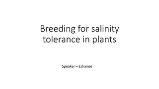 Breeding for salinity
tolerance in plants
Speaker – Eshanee
 