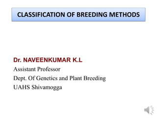 Dr. NAVEENKUMAR K.L
Assistant Professor
Dept. Of Genetics and Plant Breeding
UAHS Shivamogga
CLASSIFICATION OF BREEDING METHODS
 