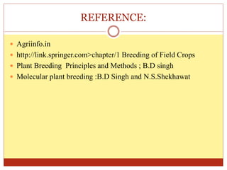 REFERENCE:
 Agriinfo.in
 http://link.springer.com>chapter/1 Breeding of Field Crops
 Plant Breeding Principles and Methods ; B.D singh
 Molecular plant breeding :B.D Singh and N.S.Shekhawat
 