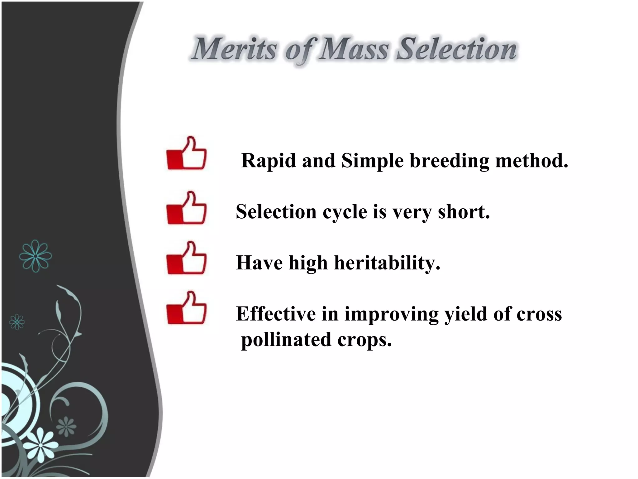 Rapid and Simple breeding method.
Selection cycle is very short.
Have high heritability.
Effective in improving yield of cross
pollinated crops.
 