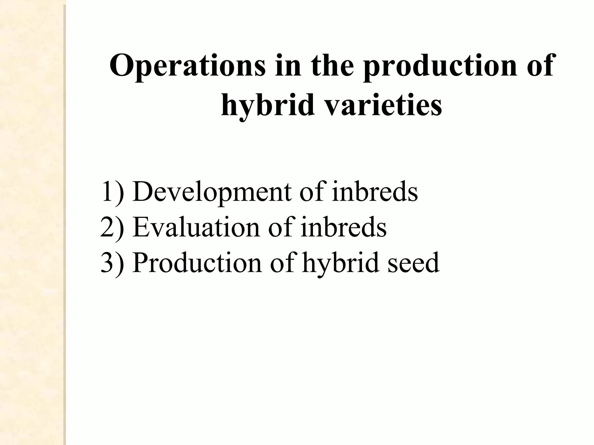 1) Development of inbreds
2) Evaluation of inbreds
3) Production of hybrid seed
Operations in the production of
hybrid varieties
 