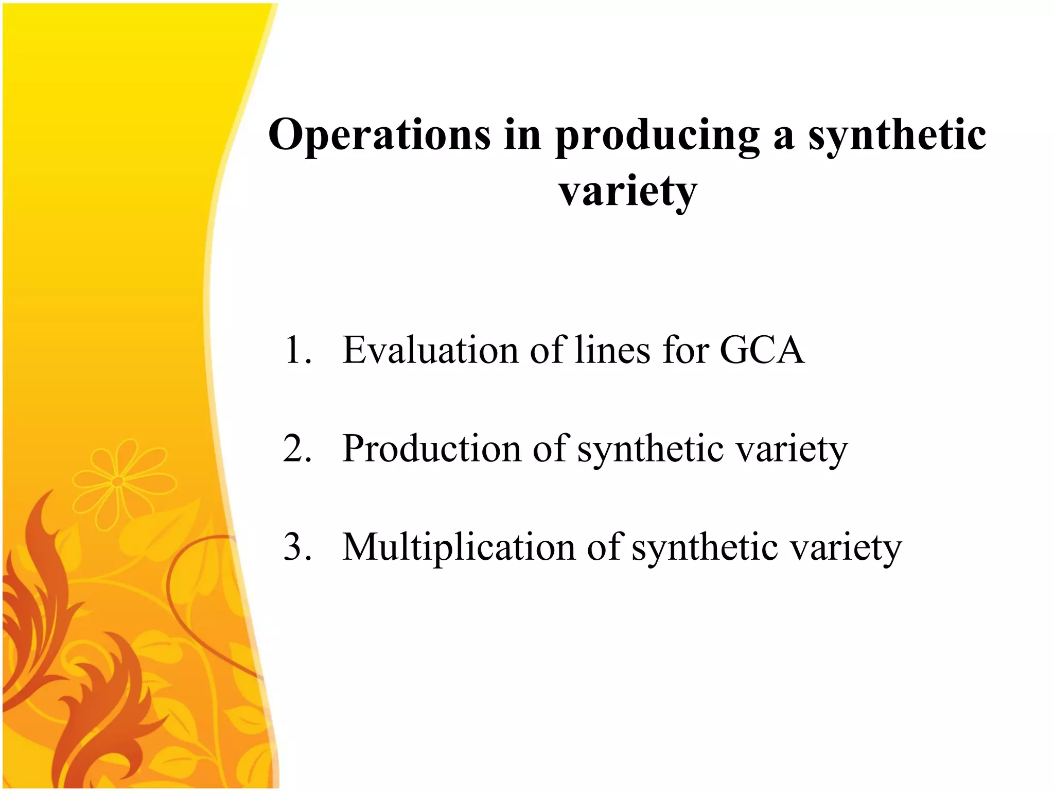1. Evaluation of lines for GCA
2. Production of synthetic variety
3. Multiplication of synthetic variety
Operations in producing a synthetic
variety
 
