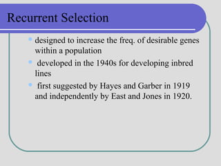Recurrent Selection
designed to increase the freq. of desirable genes
within a population
 developed in the 1940s for de...