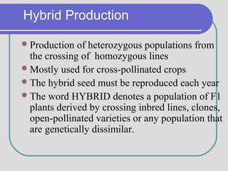 Hybrid Production
Production of heterozygous populations from
the crossing of homozygous lines
Mostly used for cross-pol...
