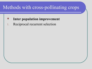 Methods with cross-pollinating crops
 Inter population improvement
1. Reciprocal recurrent selection
 