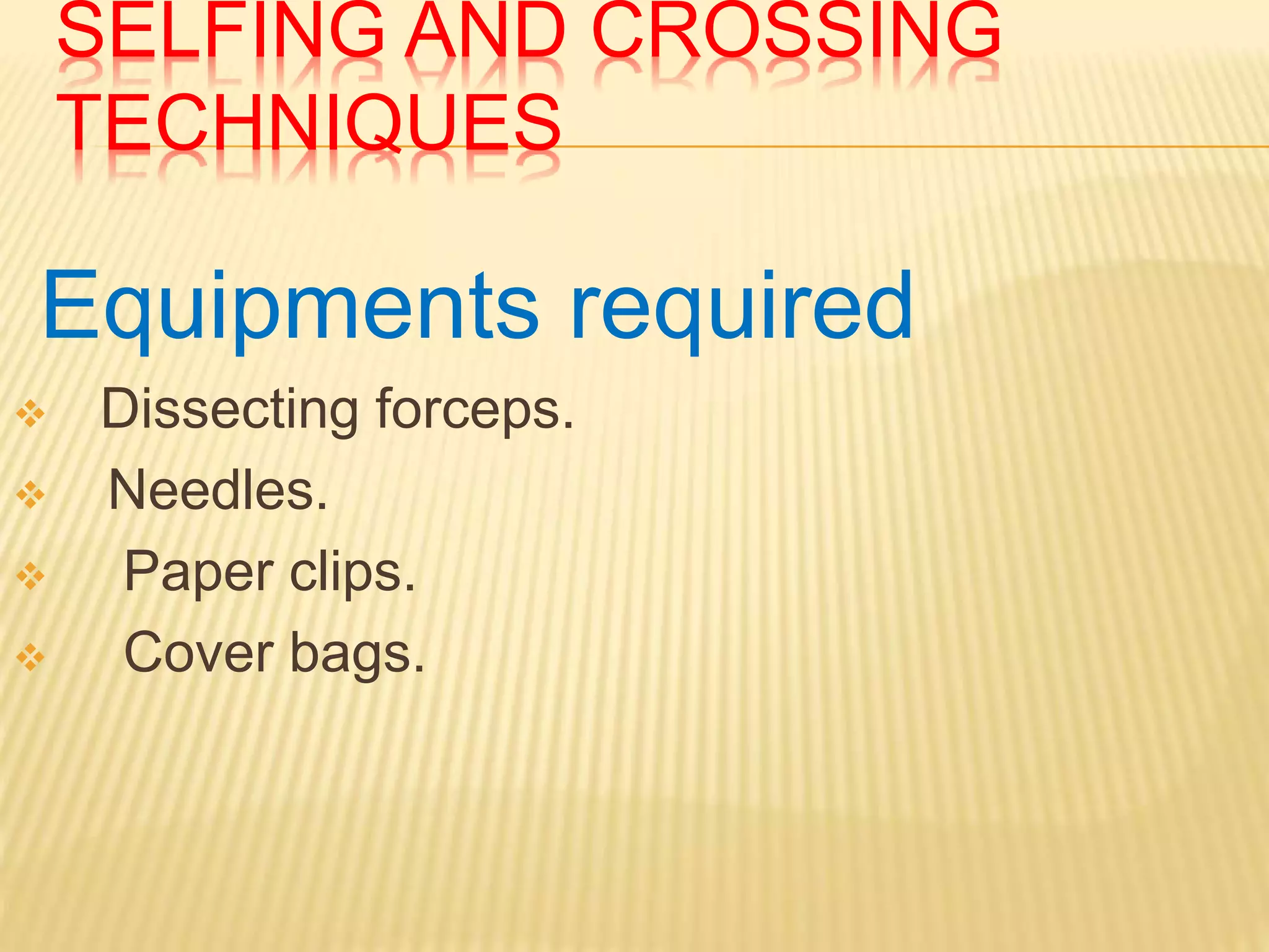 SELFING AND CROSSING
TECHNIQUES
Equipments required
 Dissecting forceps.
 Needles.
 Paper clips.
 Cover bags.
 