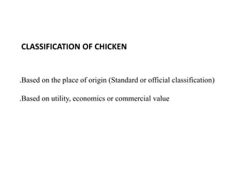 CLASSIFICATION OF CHICKEN
.Based on the place of origin (Standard or official classification)
.Based on utility, economics or commercial value
 