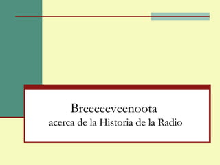 Breeeeeveenoota  acerca de la Historia de la Radio 