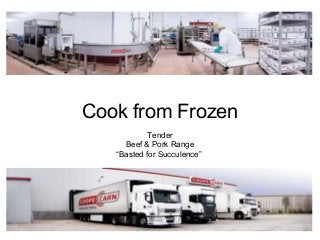 Cook from Frozen
Tender
Beef & Pork Range
“Basted for Succulence”

 