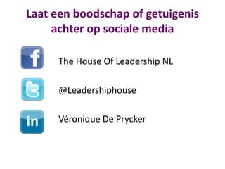 Laat een boodschap of getuigenis
achter op sociale media
The House Of Leadership NL
@Leadershiphouse
Véronique De Prycker

 