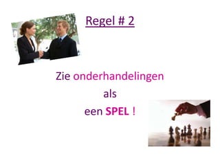 Regel # 2

Zie onderhandelingen
als
een SPEL !

 