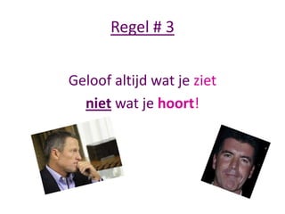 Regel # 3
Geloof altijd wat je ziet
niet wat je hoort!

 