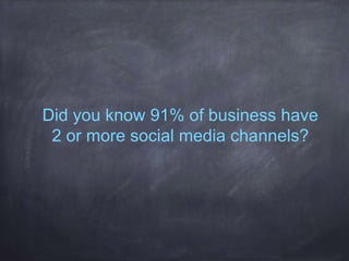 Did you know 91% of business have
2 or more social media channels?
 