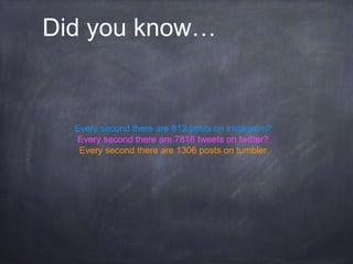 Did you know…
Every second there are 812 posts on instagram?
Every second there are 7818 tweets on twitter?
Every second there are 1306 posts on tumbler
 