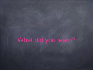 What did you learn?
 