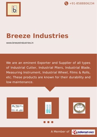 +91-8588806234
A Member of
Breeze Industries
www.breezeindustries.in
We are an eminent Exporter and Supplier of all types
of Industrial Cutter, Industrial Pliers, Industrial Blade,
Measuring Instrument, Industrial Wheel, Films & Rolls,
etc. These products are known for their durability and
low maintenance.
 