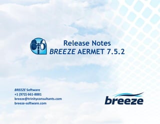 Release Notes
BREEZE AERMET 7.5.2 March 17, 2015
breeze@trinityconsultants.com
breeze-software.com
BREEZE Software
+1 (972) 661-8881
breeze@trinityconsultants.com
breeze-software.com
Release Notes
BREEZE AERMET 7.5.2
 