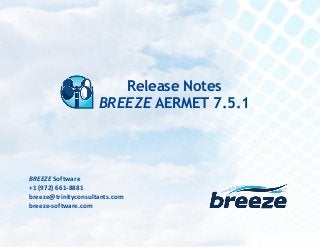 Release Notes
BREEZE AERMET 7.5.1 December 16, 2014
breeze@trinityconsultants.com
breeze-software.com
BREEZE Software
+1 (972) 661-8881
breeze@trinityconsultants.com
breeze-software.com
Release Notes
BREEZE AERMET 7.5.1
 