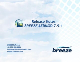 Release Notes
BREEZE AERMOD 7.9.1 December 16, 2014
breeze@trinityconsultants.com
breeze-software.com
BREEZE Software
+1 (972) 661-8881
breeze@trinityconsultants.com
breeze-software.com
Release Notes
BREEZE AERMOD 7.9.1
 