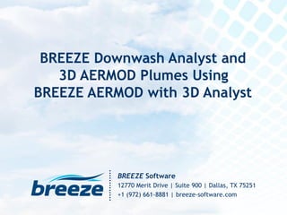BREEZE Software
12770 Merit Drive | Suite 900 | Dallas, TX 75251
+1 (972) 661-8881 | breeze-software.com
BREEZE Downwash Analyst and
3D AERMOD Plumes Using
BREEZE AERMOD with 3D Analyst
 