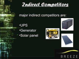 Indirect Competitors
major indirect competitors are:
•UPS
•Generator
•Solar panel
 