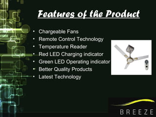Features of the Product
• Chargeable Fans
• Remote Control Technology
• Temperature Reader
• Red LED Charging indicator
• Green LED Operating indicator
• Better Quality Products
• Latest Technology
 