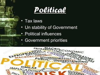 Political
• Tax laws
• Un stability of Government
• Political influences
• Government priorities
 