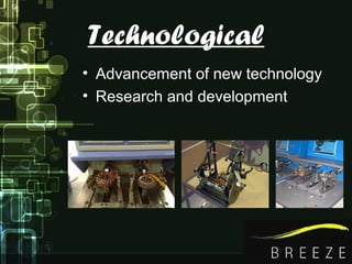 Technological
• Advancement of new technology
• Research and development
 