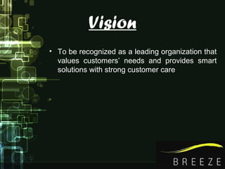 Vision
• To be recognized as a leading organization that
values customers’ needs and provides smart
solutions with strong customer care
 