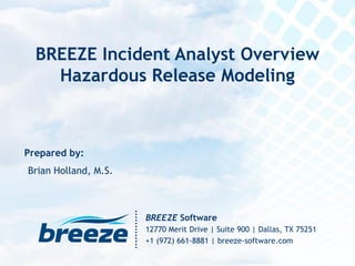 Prepared by:
BREEZE Software
12770 Merit Drive | Suite 900 | Dallas, TX 75251
+1 (972) 661-8881 | breeze-software.com
Brian Holland, M.S.
BREEZE Incident Analyst Overview
Hazardous Release Modeling
 