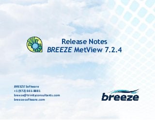 Release Notes
BREEZE MetView 7.2.4 February 17, 2015
breeze@trinityconsultants.com
breeze-software.com
BREEZE Software
+1 (972) 661-8881
breeze@trinityconsultants.com
breeze-software.com
Release Notes
BREEZE MetView 7.2.4
 