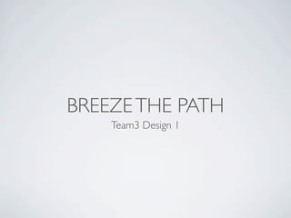 BREEZE THE PATH
    Team3 Design 1
 