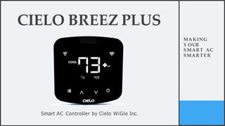 MAKING
Y OUR
SMART AC
SMART E R
CIELO BREEZ PLUS
Smart AC Controller by Cielo WiGle Inc.
 