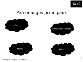 Personnages principaux

             « Je »
                                  «cette fille» (Sarah)




                  Marla                  Keiron



                                                          4
Dominguez Morgane – le 02/04/13
 