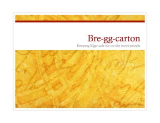 Bre-gg-carton
Keeping Eggs safe for on the move people
 